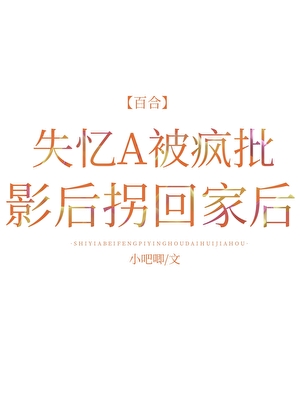 失忆A被疯批影后拐回家后